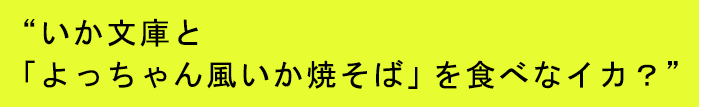 いか文庫と「よっちゃん風いか焼そば」を食べなイカ？